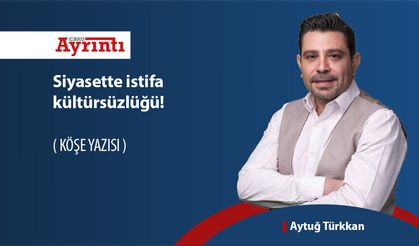 Siyasette istifa kültürsüzlüğü!