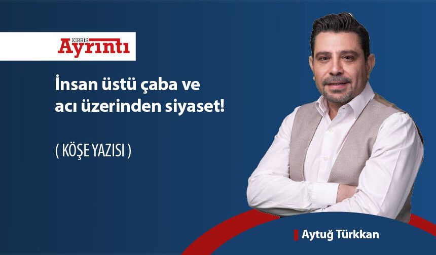İnsan üstü çaba ve acı üzerinden siyaset!